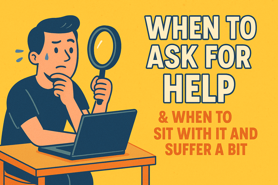 When to Ask for Help (And When to Sit With It and Suffer a Bit)
